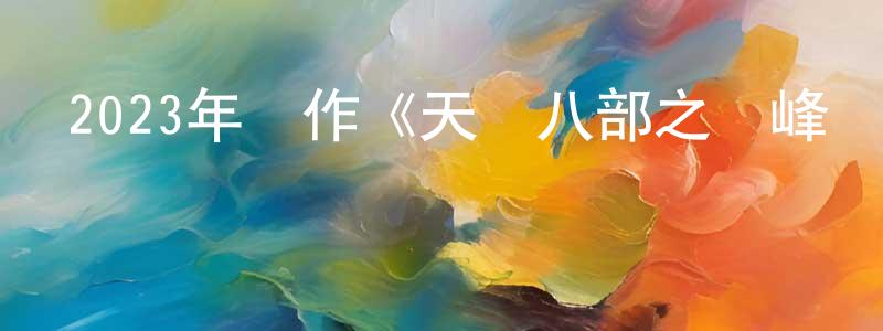 曾志欽的動漫綜藝大全,2023年動作《天龍八部之喬峰傳》BD國粵雙語中字迅雷下載_深夜電影
